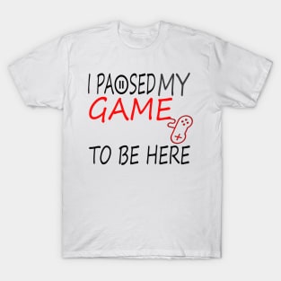 I Paused My Game To Be Here T-Shirt, Funny Gaming T-shirt T-Shirt